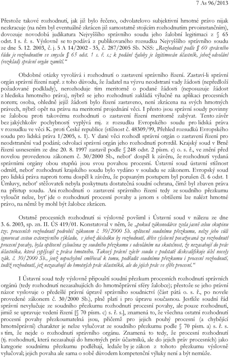 12. 2003, č. j. 5 A 14/2002-35, č. 287/2005 Sb. NSS: Rozhodnutí podle 60 správního řádu je rozhodnutím ve smyslu 65 odst. 1 s. ř. s.; k podání žaloby je legitimován účastník, jehož odvolání (rozklad) správní orgán zamítl.