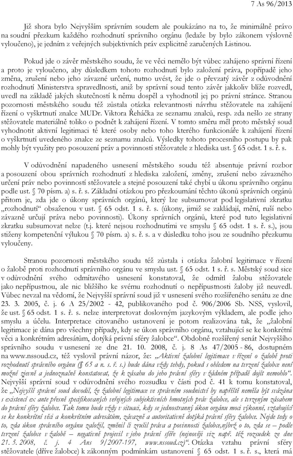 Pokud jde o závěr městského soudu, že ve věci nemělo být vůbec zahájeno správní řízení a proto je vyloučeno, aby důsledkem tohoto rozhodnutí bylo založení práva, popřípadě jeho změna, zrušení nebo