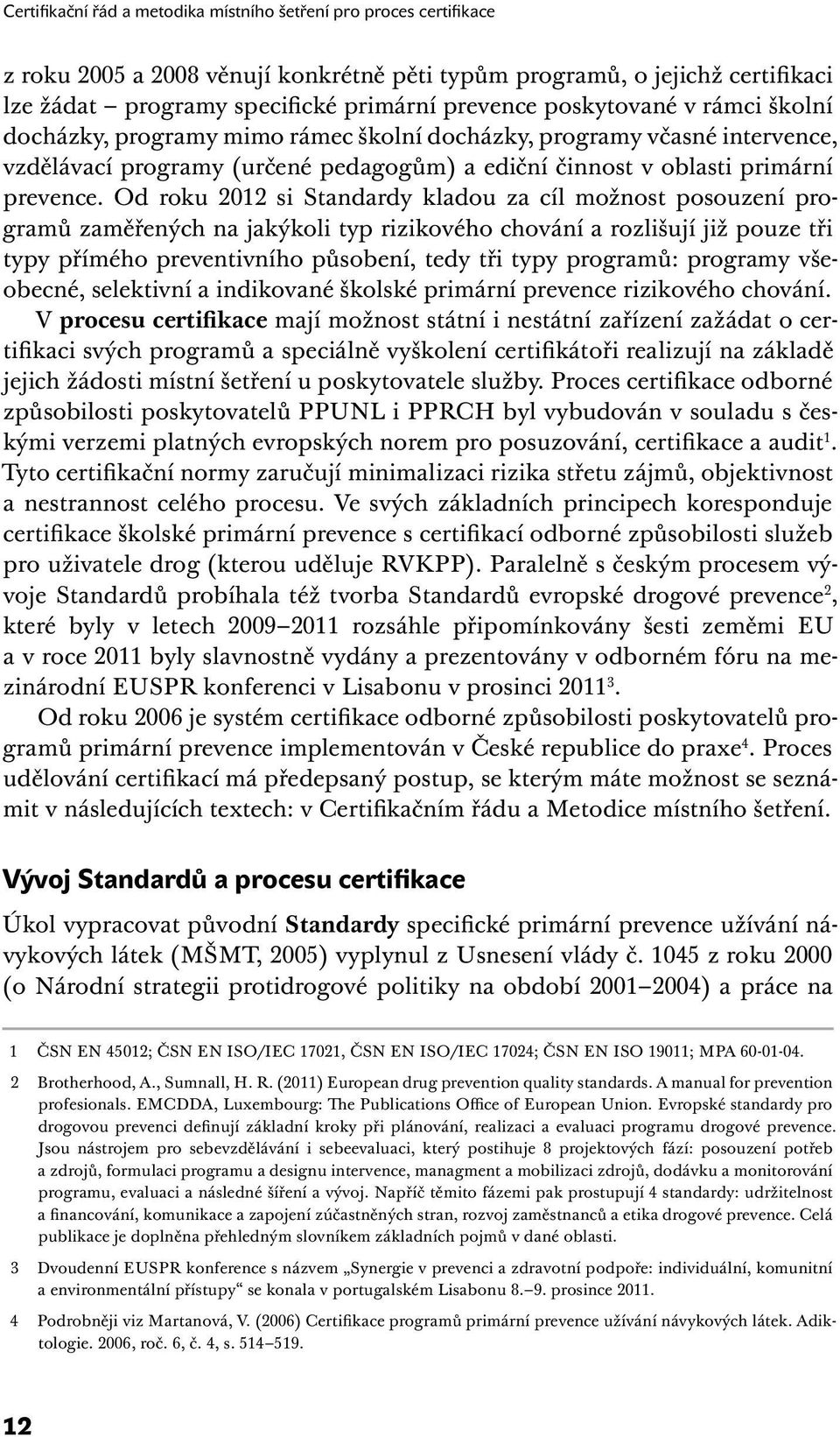 Od roku 2012 si Standardy kladou za cíl možnost posouzení programů zaměřených na jakýkoli typ rizikového chování a rozlišují již pouze tři typy přímého preventivního působení, tedy tři typy programů: