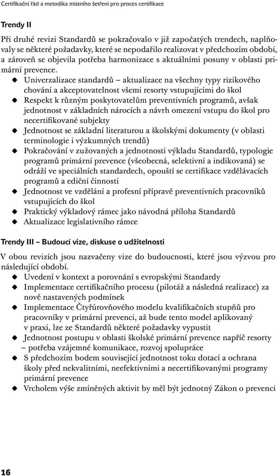 Univerzalizace standardů aktualizace na všechny typy rizikového chování a akceptovatelnost všemi resorty vstupujícími do škol Respekt k různým poskytovatelům preventivních programů, avšak jednotnost