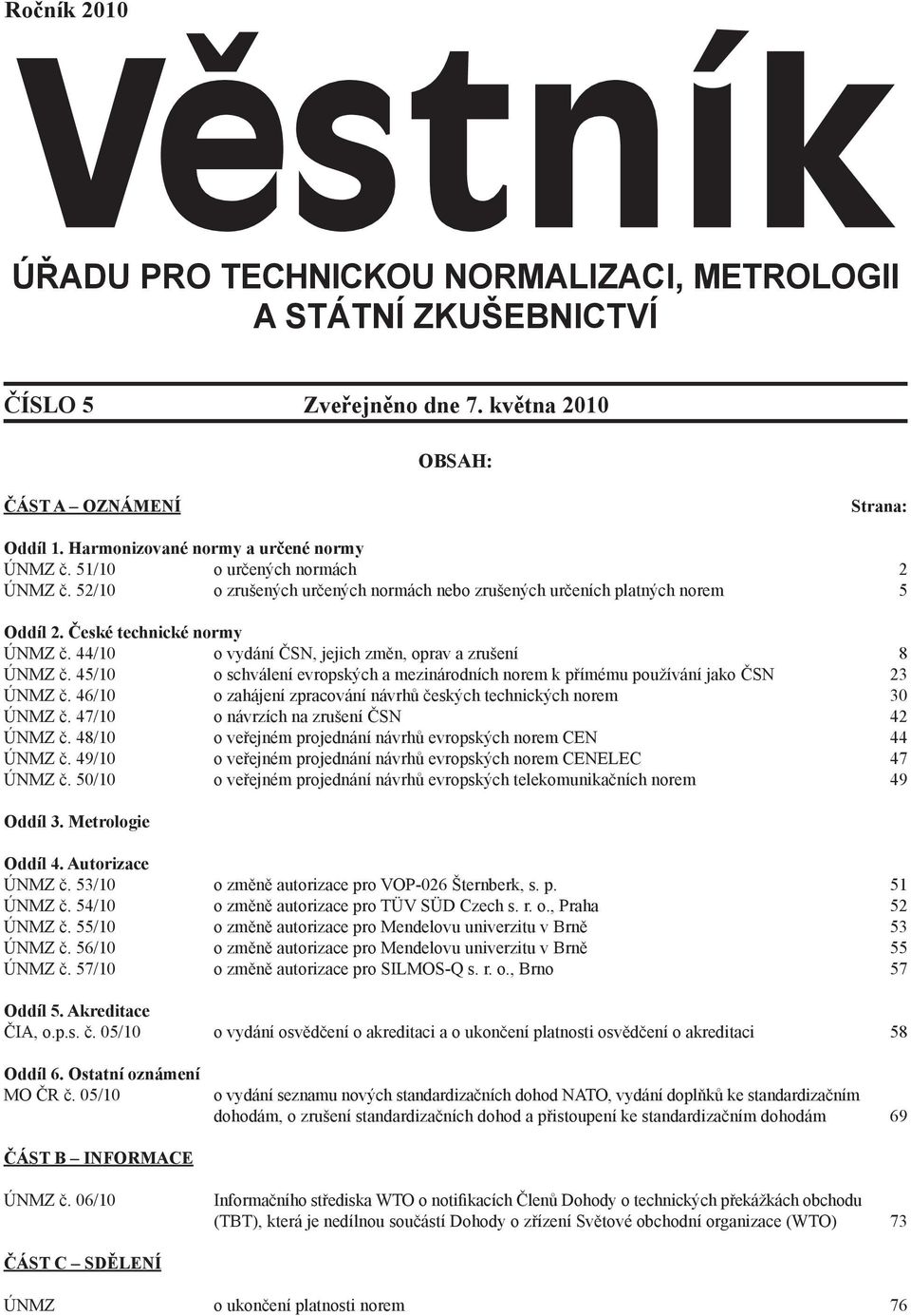 44/10 o vydání ČSN, jejich změn, oprav a zrušení 8 ÚNMZ č. 45/10 o schválení evropských a mezinárodních norem k přímému používání jako ČSN 23 ÚNMZ č.