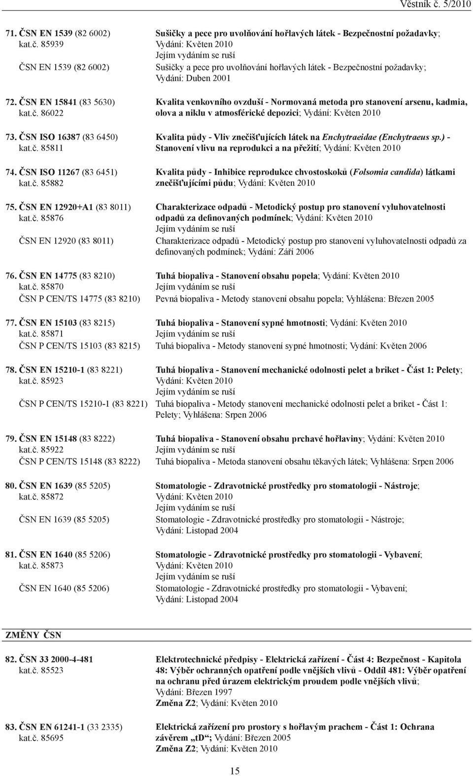 85876 ČSN EN 12920 (83 8011) Sušičky a pece pro uvolňování hořlavých látek - Bezpečnostní požadavky; Vydání: Květen 2010 Sušičky a pece pro uvolňování hořlavých látek - Bezpečnostní požadavky;