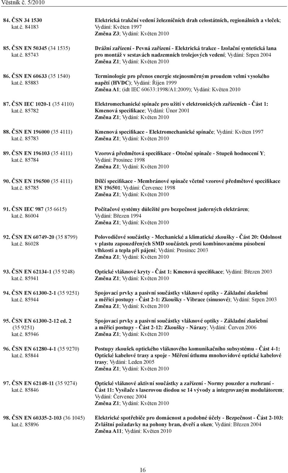 ČSN EN 61300-2-1 (35 9251) kat.č. 85944 95. ČSN EN 61300-2-12 ed. 2 (35 9251) kat.č. 85946 96. ČSN EN 61280-4-1 (35 9270) kat.č. 85844 97. ČSN EN 62148-11 (35 9274) kat.č. 85846 98.