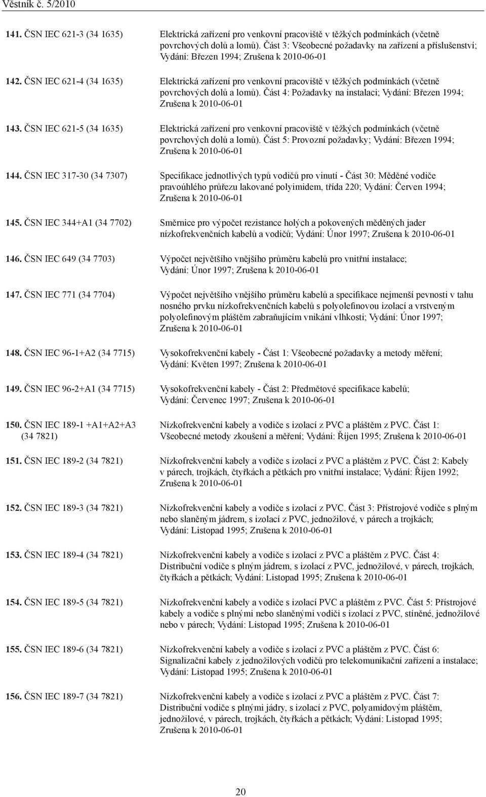 ČSN IEC 621-4 (34 1635) Elektrická zařízení pro venkovní pracoviště v těžkých podmínkách (včetně povrchových dolů a lomů). Část 4: Požadavky na instalaci; Vydání: Březen 1994; Zrušena k 20-01 143.