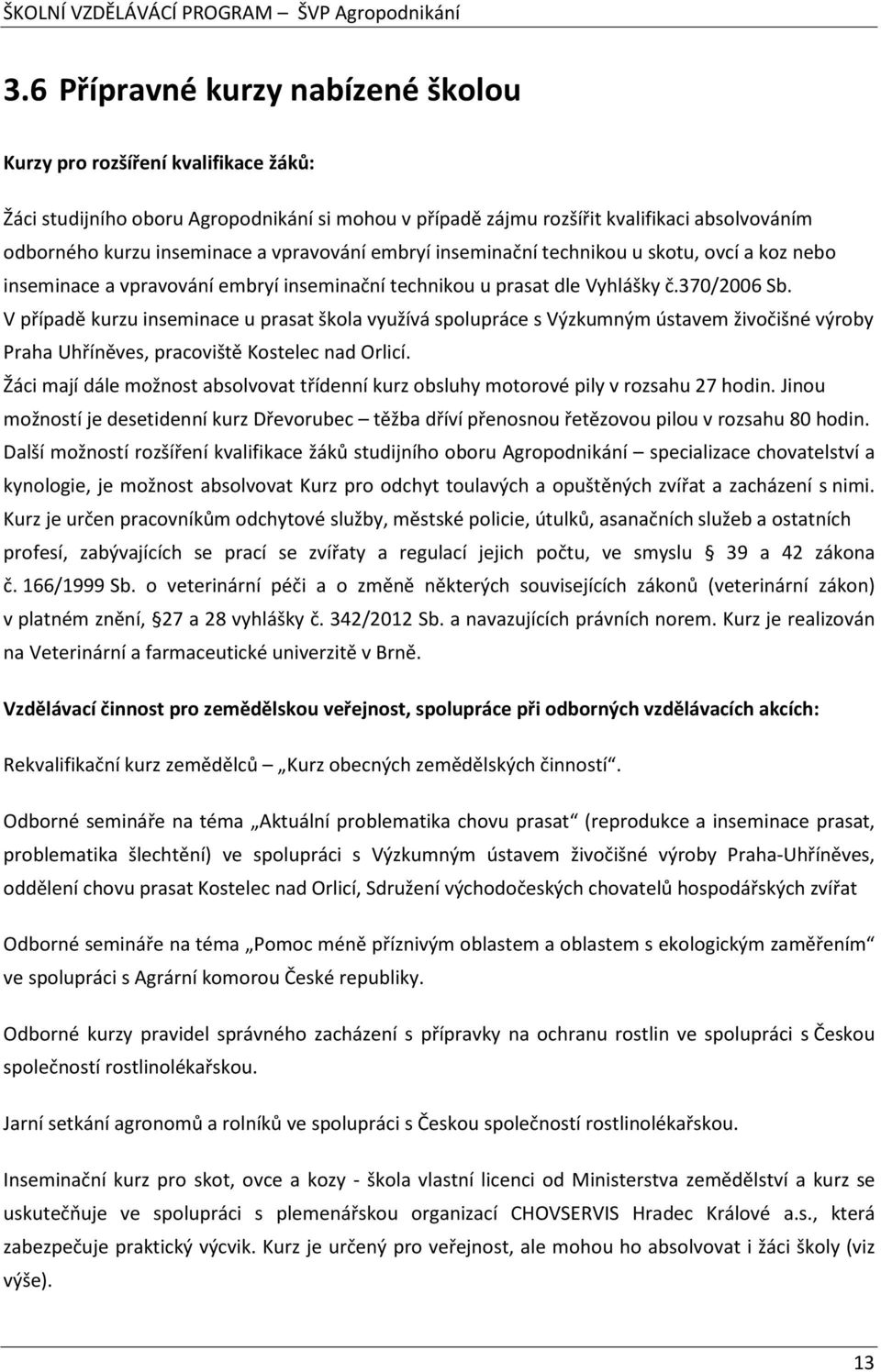 V případě kurzu inseminace u prasat škola využívá spolupráce s Výzkumným ústavem živočišné výroby Praha Uhříněves, pracoviště Kostelec nad Orlicí.