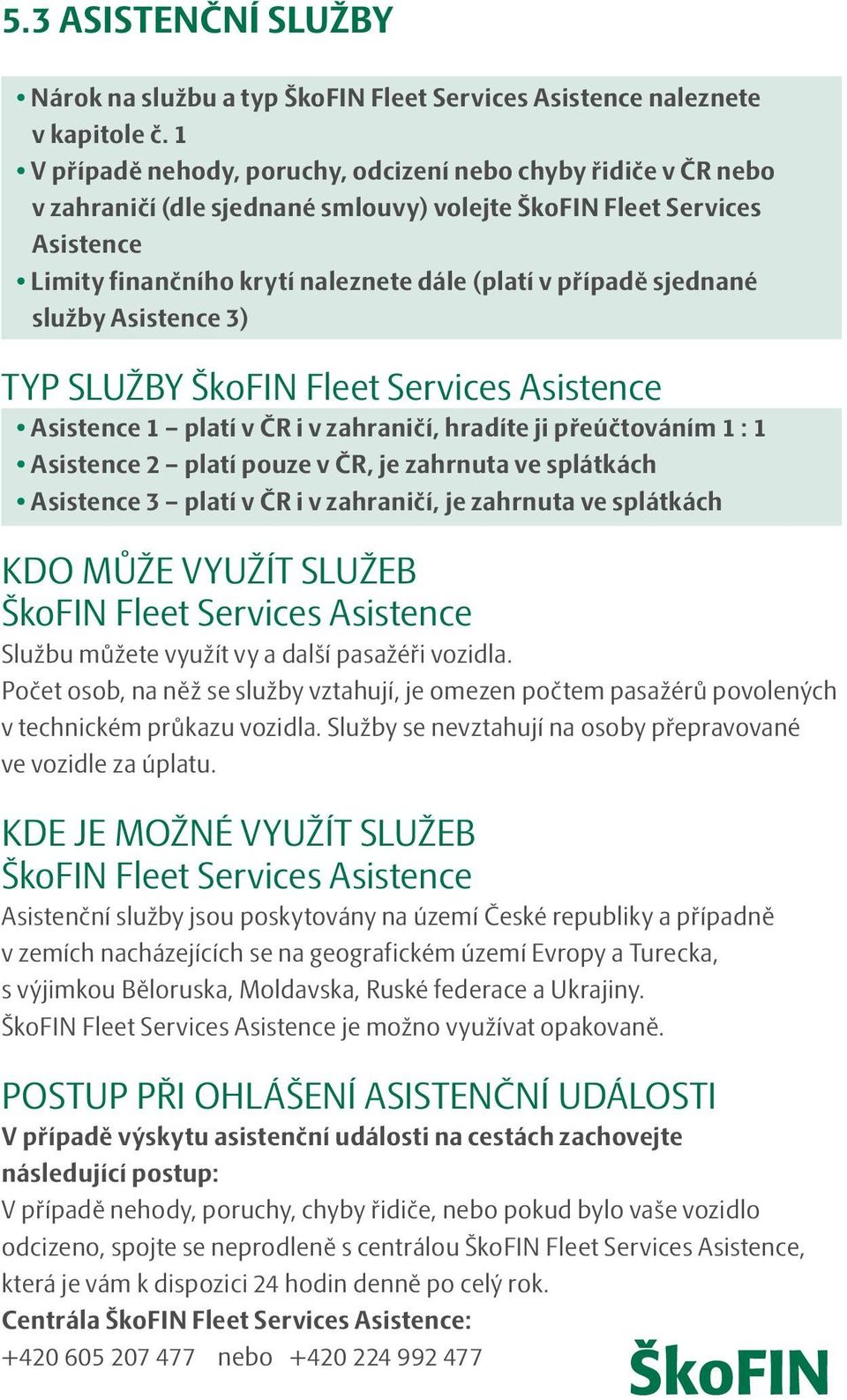 sjednané služby Asistence 3) TYP SLUŽBY ŠkoFIN Fleet Services Asistence Asistence 1 platí v ČR i v zahraničí, hradíte ji přeúčtováním 1 : 1 Asistence 2 platí pouze v ČR, je zahrnuta ve splátkách