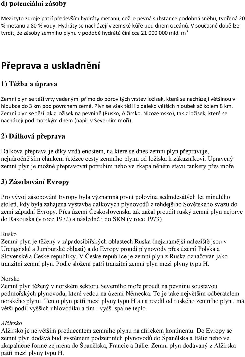 m 3 Přeprava a uskladnění 1) Těžba a úprava Zemní plyn se těží vrty vedenými přímo do pórovitých vrstev ložisek, která se nacházejí většinou v hloubce do 3 km pod povrchem země.