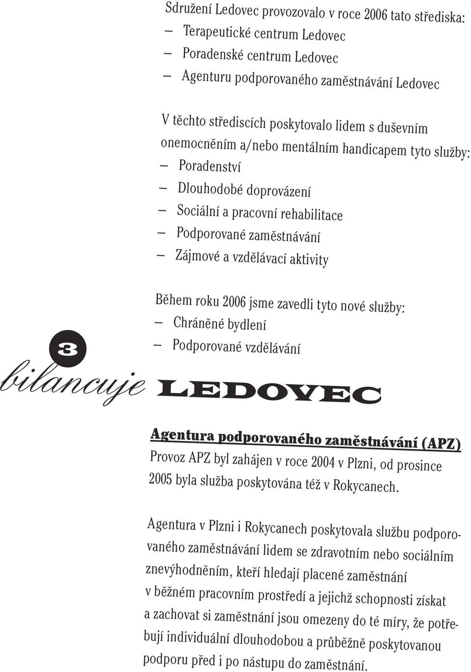 2006 jsme zavedli tyto nové služby: Chráněné bydlení Podporované vzdělávání bilancuje LEDOVEC Agentura podporovaného zaměstnávání (APZ) Provoz APZ byl zahájen v roce 2004 v Plzni, od prosince 2005