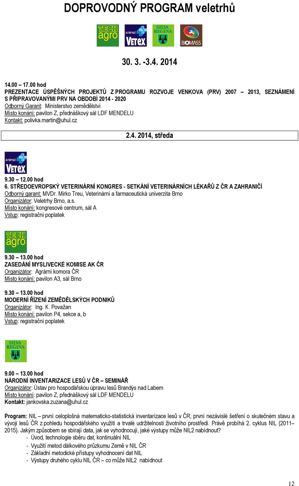 přednáškový sál LDF MENDELU Kontakt: polivka.martin@uhul.cz 2.4. 2014, středa 9.30 12.00 hod 6. STŘEDOEVROPSKÝ VETERINÁRNÍ KONGRES - SETKÁNÍ VETERINÁRNÍCH LÉKAŘŮ Z ČR A ZAHRANIČÍ Odborný garant: MVDr.