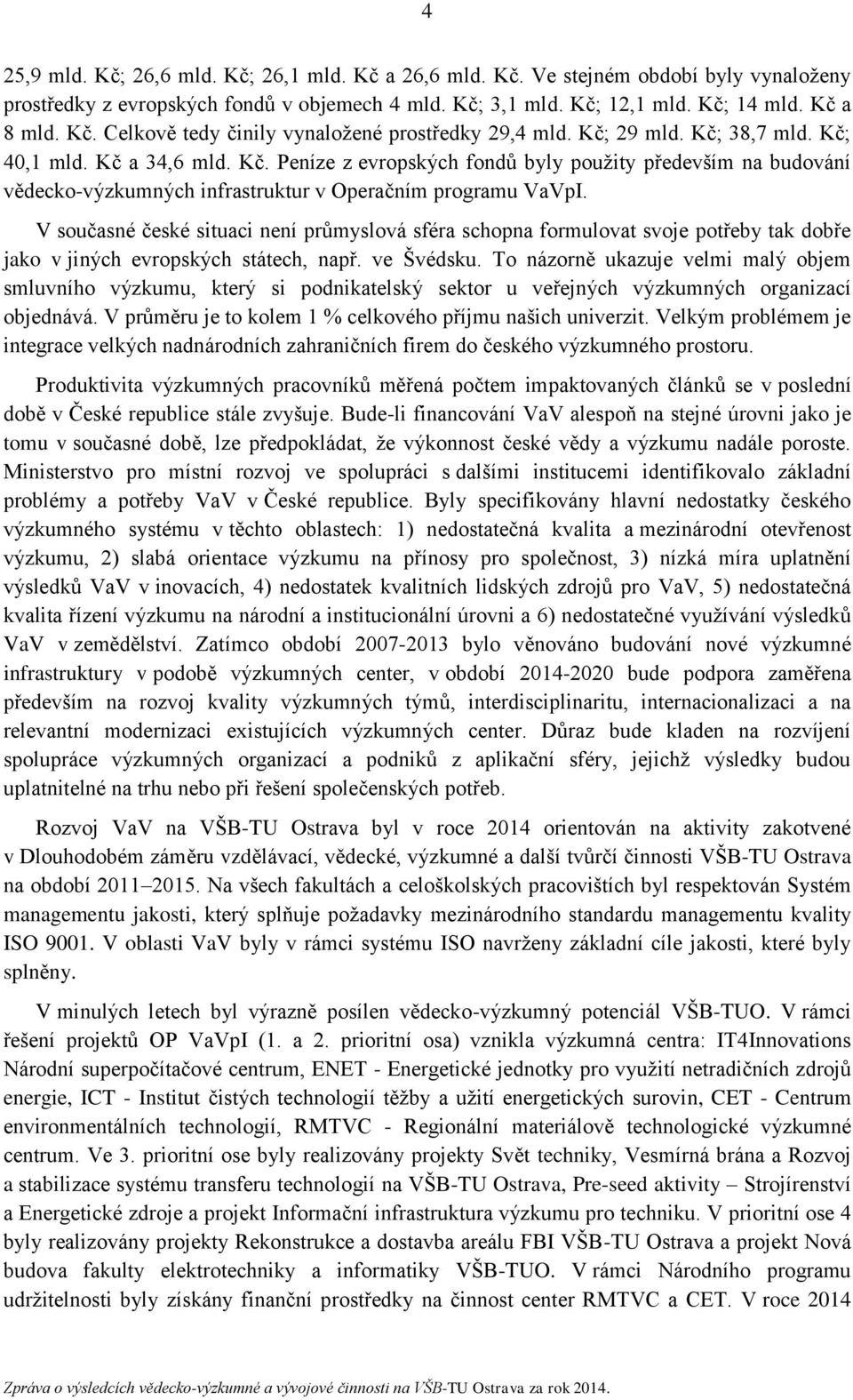 V současné české situaci není průmyslová sféra schopna formulovat svoje potřeby tak dobře jako v jiných evropských státech, např. ve Švédsku.