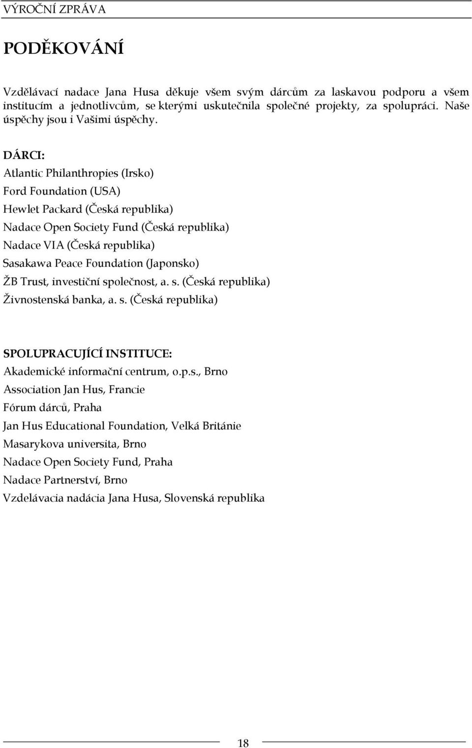 DÁRCI: Atlantic Philanthropies (Irsko) Ford Foundation (USA) Hewlet Packard (Česká republika) Nadace Open Society Fund (Česká republika) Nadace VIA (Česká republika) Sasakawa Peace Foundation