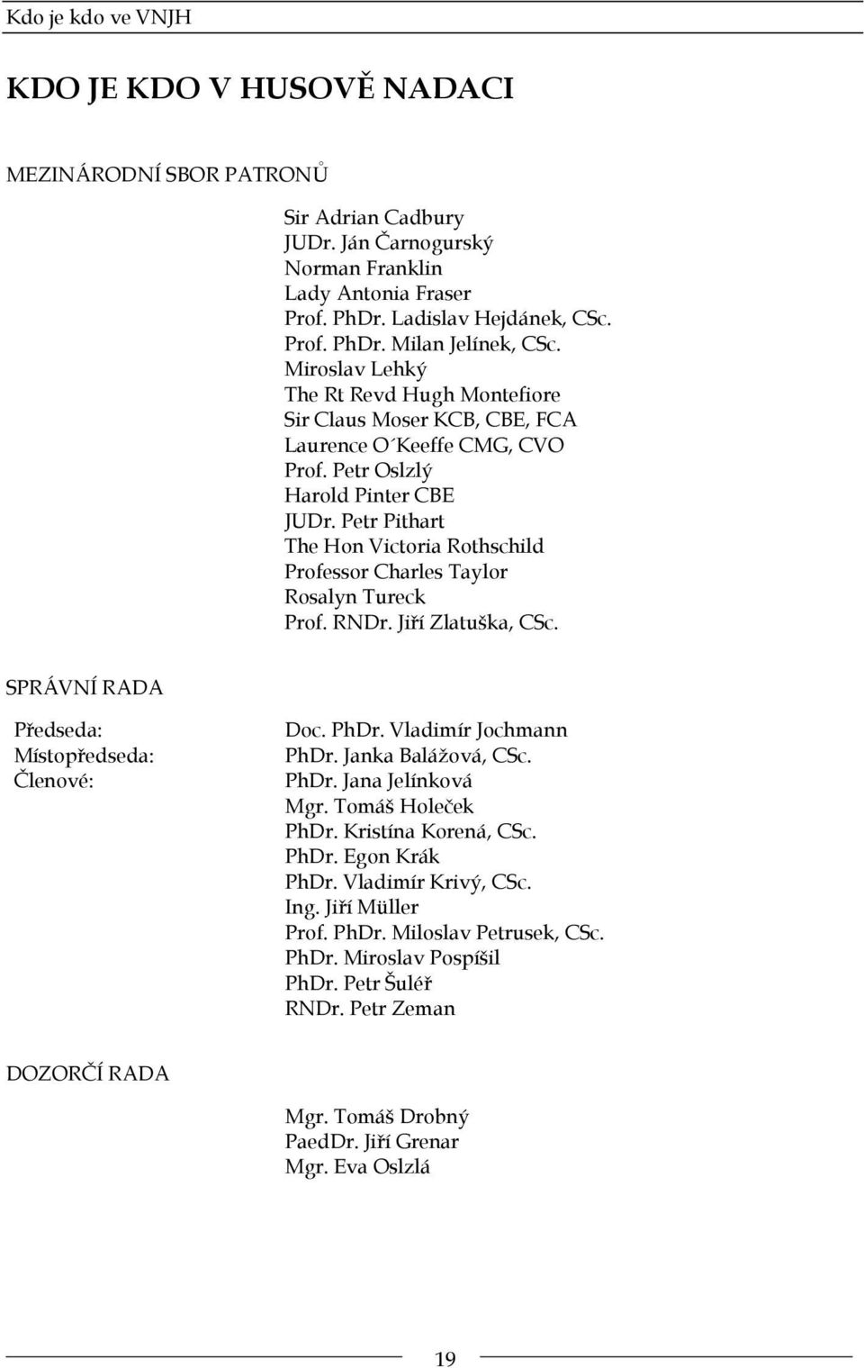 Petr Pithart The Hon Victoria Rothschild Professor Charles Taylor Rosalyn Tureck Prof. RNDr. Jiří Zlatuška, CSc. SPRÁVNÍ RADA Předseda: Místopředseda: Členové: Doc. PhDr. Vladimír Jochmann PhDr.