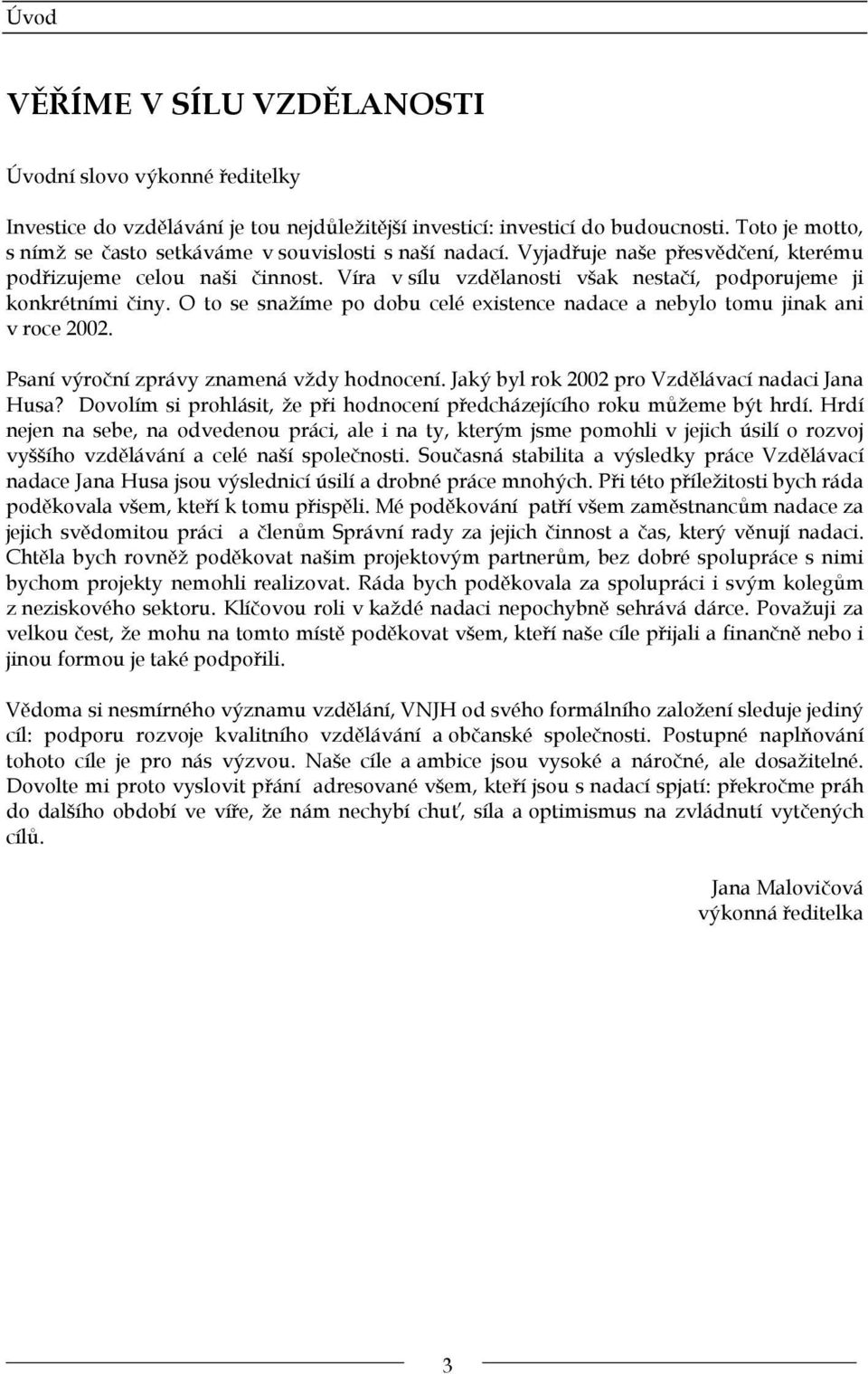 Víra v sílu vzdělanosti však nestačí, podporujeme ji konkrétními činy. O to se snažíme po dobu celé existence nadace a nebylo tomu jinak ani v roce 2002. Psaní výroční zprávy znamená vždy hodnocení.