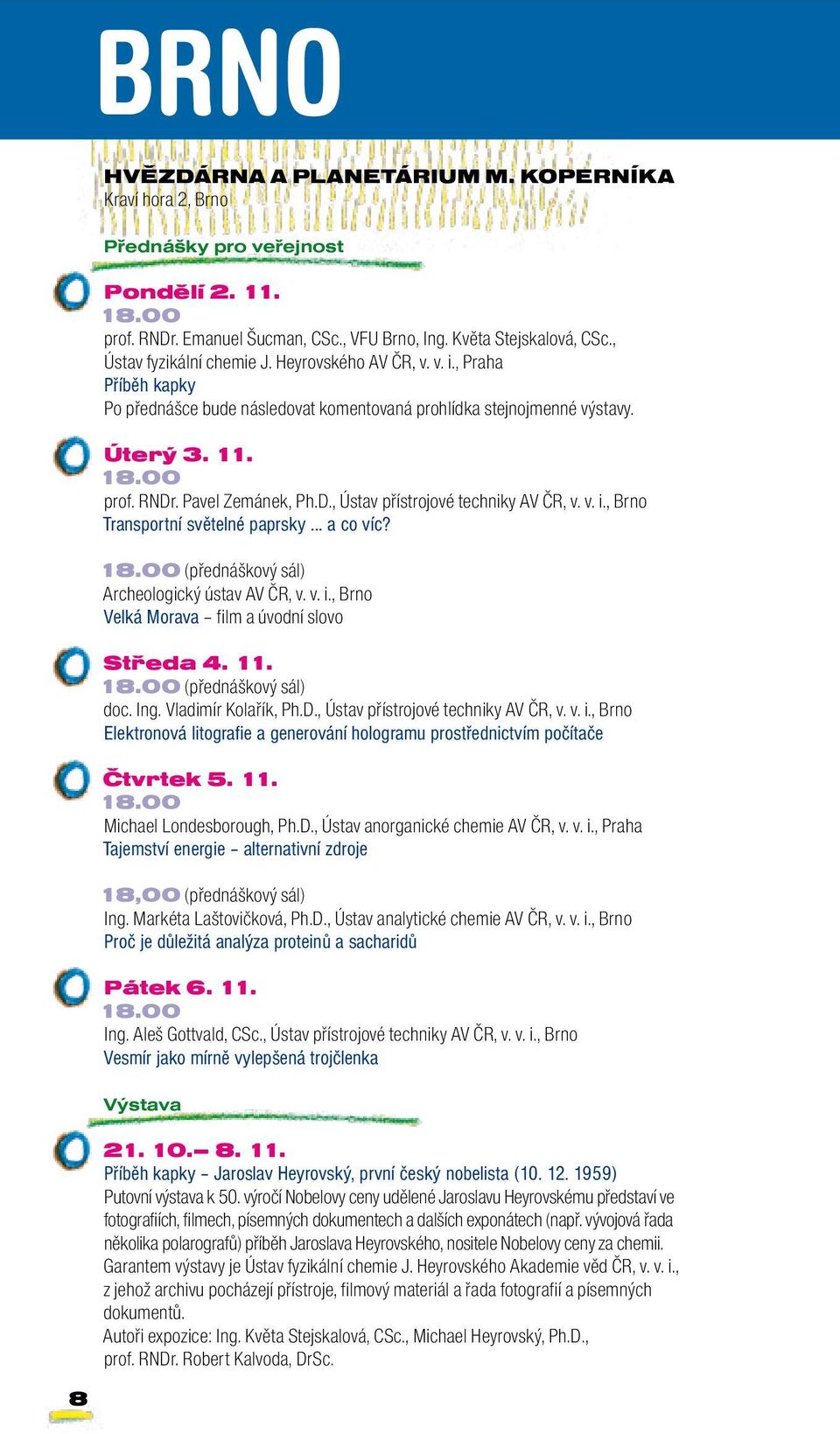 . Pavel Zemánek, Ph.D., Ústav přístrojové techniky AV ČR, v. v. i., Brno Transportní světelné paprsky... a co víc? 18.00 (přednáškový sál) Archeologický ústav AV ČR, v. v. i., Brno Velká Morava film a úvodní slovo Středa 4.