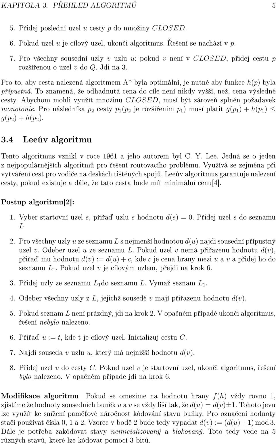 Pro to, aby cesta nalezená algoritmem A* byla optimální, je nutné aby funkce h(p) byla p ípustná. To znamená, ºe odhadnutá cena do cíle není nikdy vy²²í, neº, cena výsledné cesty.