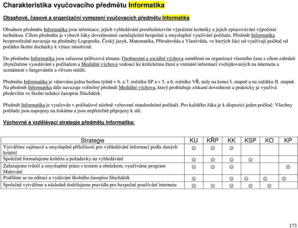 Předmět Informatika bezprostředně navazuje na předměty Logopedie, Český jazyk, Matematika, Přírodověda a Vlastivěda, ve kterých žáci od využívají počítač od počátku školní docházky k výuce intuitivně.