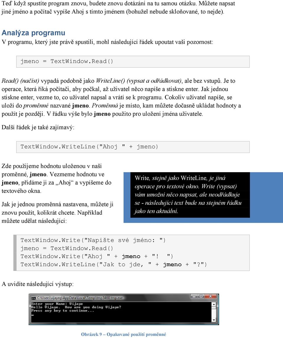 Read() Read() (načíst) vypadá podobně jako WriteLine() (vypsat a odřádkovat), ale bez vstupů. Je to operace, která říká počítači, aby počkal, až uživatel něco napíše a stiskne enter.