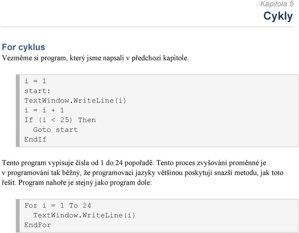WriteLine(i) i = i + 1 If (i < 25) Then Goto start EndIf Tento program vypisuje čísla od 1 do 24 popořadě.