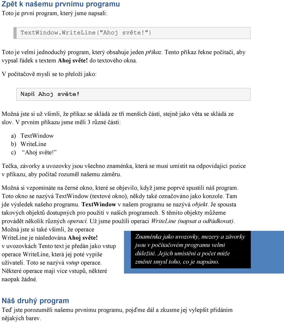 Možná jste si už všimli, že příkaz se skládá ze tří menších částí, stejně jako věta se skládá ze slov. V prvním příkazu jsme měli 3 různé části: a) TextWindow b) WriteLine c) Ahoj světe!