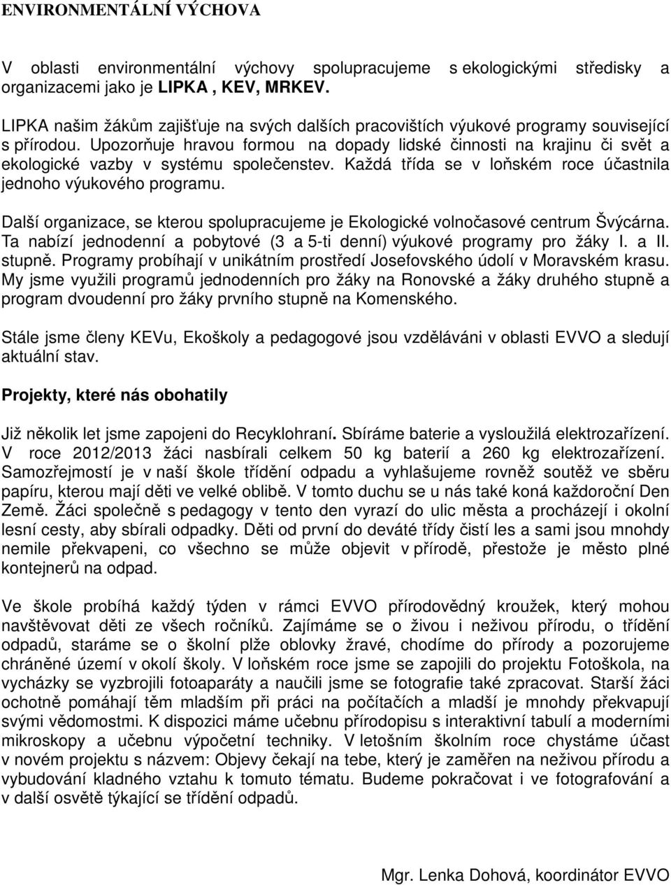 Upozorňuje hravou formou na dopady lidské činnosti na krajinu či svět a ekologické vazby v systému společenstev. Každá třída se v loňském roce účastnila jednoho výukového programu.