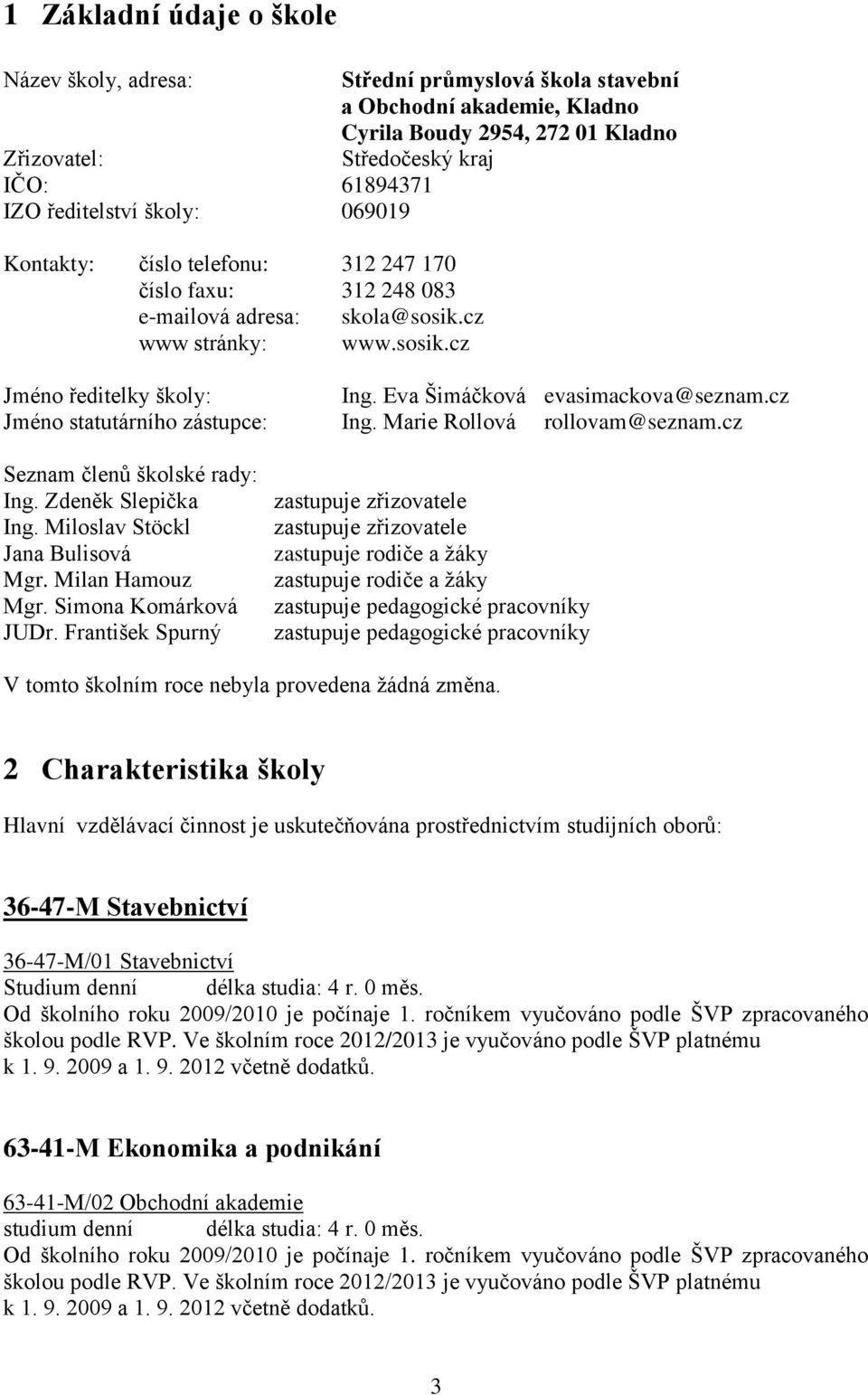 cz Jméno statutárního zástupce: Ing. Marie Rollová rollovam@seznam.cz Seznam členů školské rady: Ing. Zdeněk Slepička Ing. Miloslav Stöckl Jana Bulisová Mgr. Milan Hamouz Mgr. Simona Komárková JUDr.