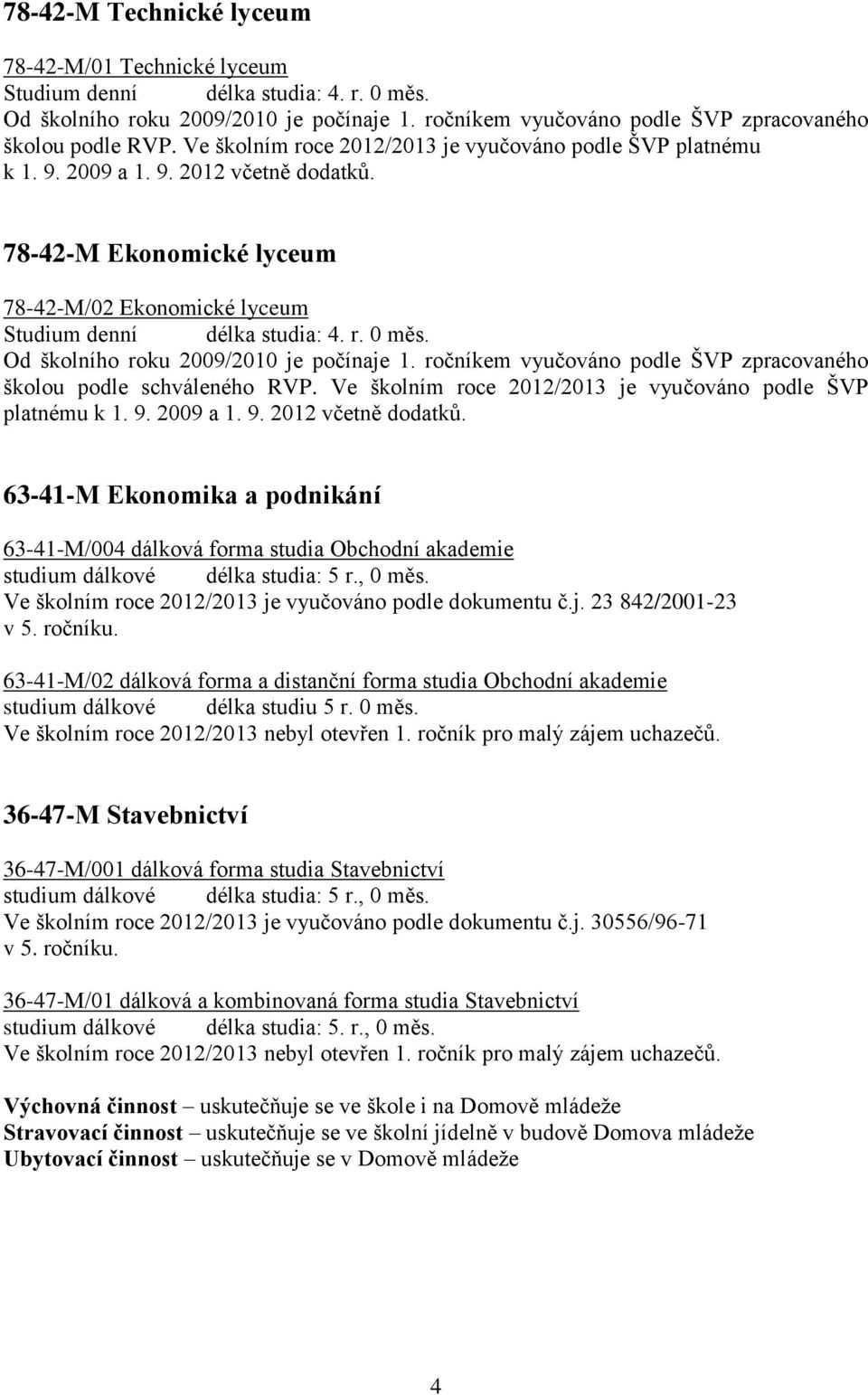 Od školního roku 2009/2010 je počínaje 1. ročníkem vyučováno podle ŠVP zpracovaného školou podle schváleného RVP. Ve školním roce 2012/2013 je vyučováno podle ŠVP platnému k 1. 9. 2009 a 1. 9. 2012 včetně dodatků.