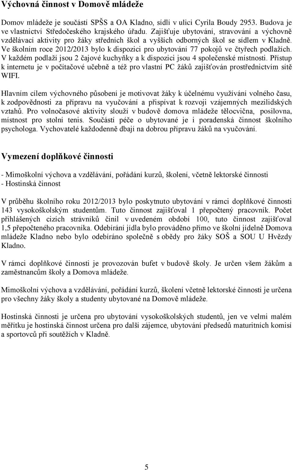 Ve školním roce 2012/2013 bylo k dispozici pro ubytování 77 pokojů ve čtyřech podlažích. V každém podlaží jsou 2 čajové kuchyňky a k dispozici jsou 4 společenské místnosti.