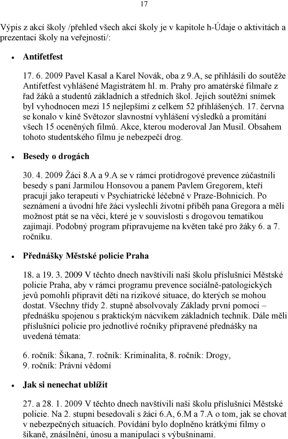 Jejich soutěţní snímek byl vyhodnocen mezi 15 nejlepšími z celkem 52 přihlášených. 17. června se konalo v kině Světozor slavnostní vyhlášení výsledků a promítání všech 15 oceněných filmů.