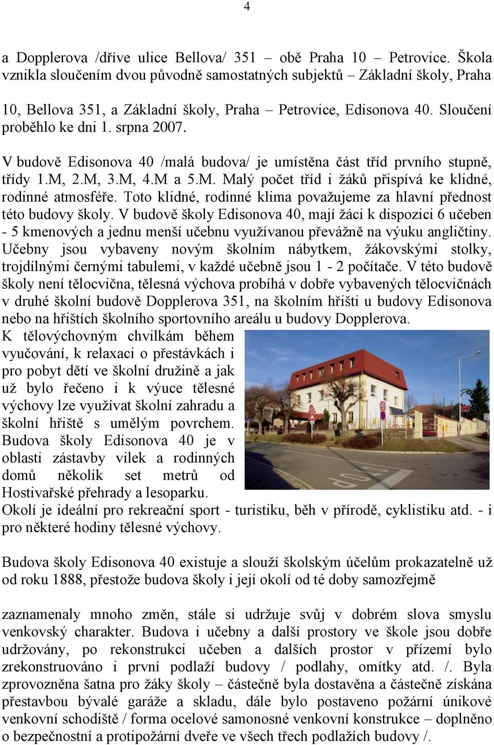 V budově Edisonova 40 /malá budova/ je umístěna část tříd prvního stupně, třídy 1.M, 2.M, 3.M, 4.M a 5.M. Malý počet tříd i ţáků přispívá ke klidné, rodinné atmosféře.