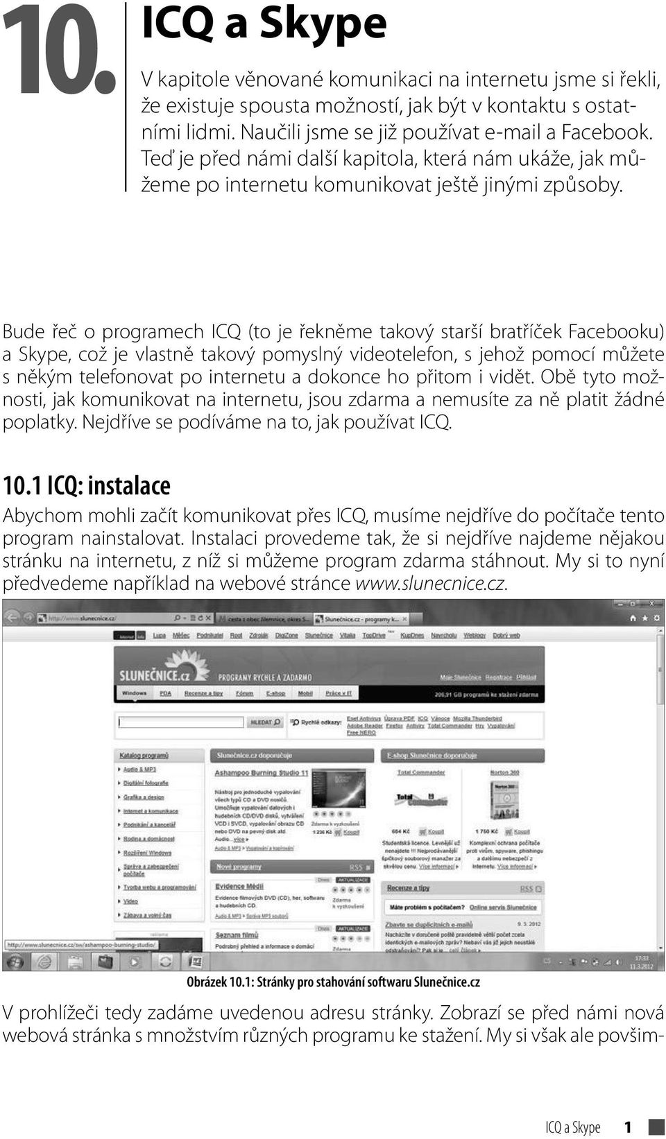 Bude řeč o programech ICQ (to je řekněme takový starší bratříček Facebooku) a Skype, což je vlastně takový pomyslný videotelefon, s jehož pomocí můžete s někým telefonovat po internetu a dokonce ho