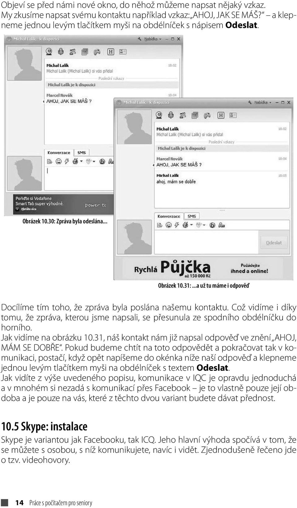 ..a už tu máme i odpověď Docílíme tím toho, že zpráva byla poslána našemu kontaktu. Což vidíme i díky tomu, že zpráva, kterou jsme napsali, se přesunula ze spodního obdélníčku do horního.