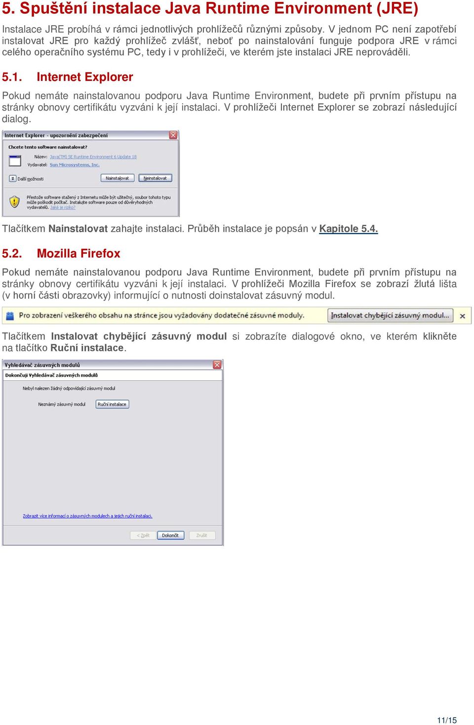 JRE neprováděli. 5.1. Internet Explorer Pokud nemáte nainstalovanou podporu Java Runtime Environment, budete při prvním přístupu na stránky obnovy certifikátu vyzváni k její instalaci.