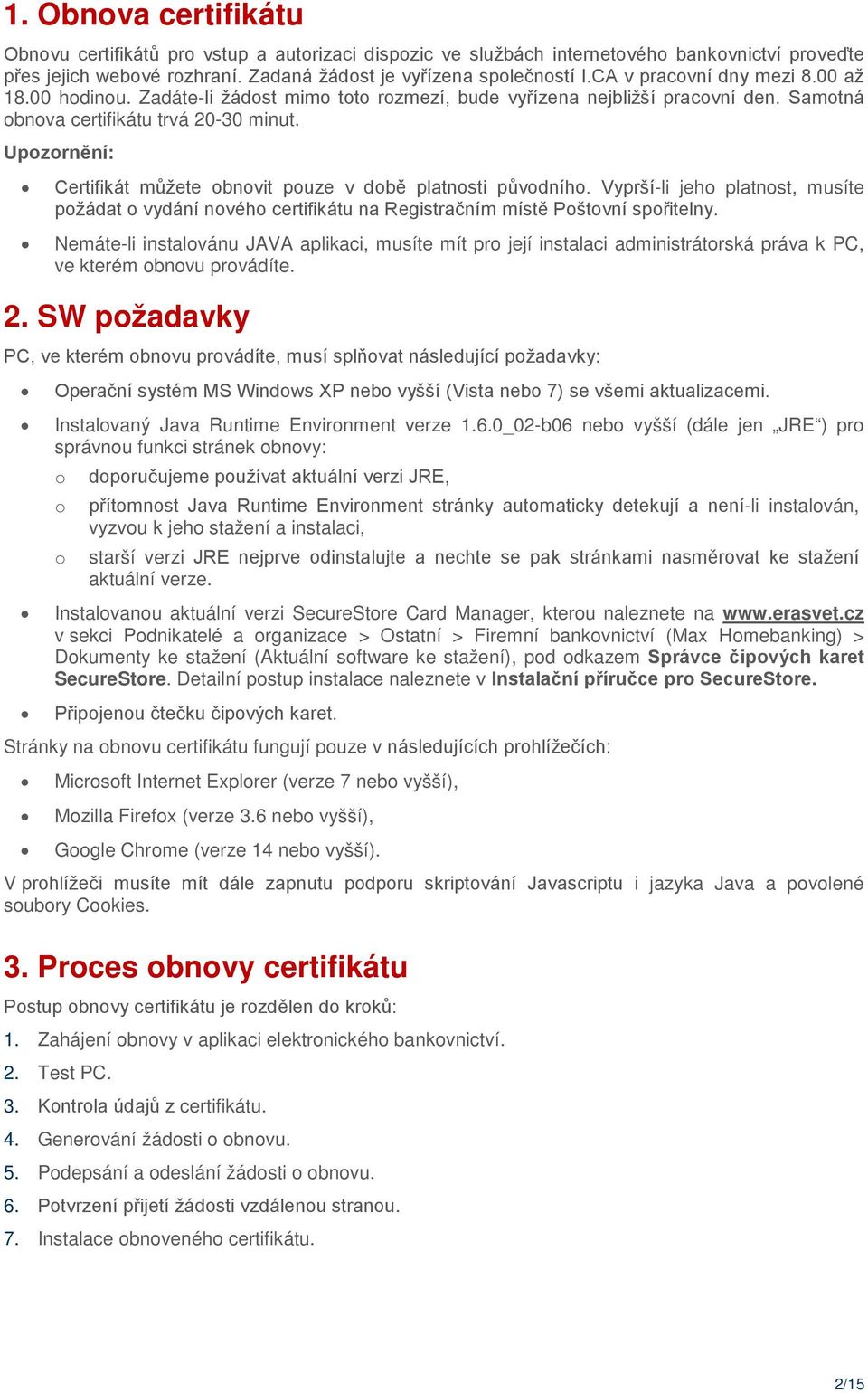 Upozornění: Certifikát můžete obnovit pouze v době platnosti původního. Vyprší-li jeho platnost, musíte požádat o vydání nového certifikátu na Registračním místě Poštovní spořitelny.