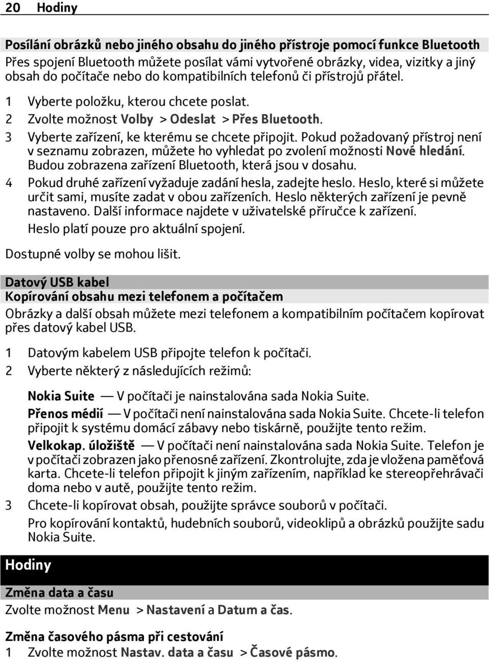 Pokud požadovaný přístroj není v seznamu zobrazen, můžete ho vyhledat po zvolení možnosti Nové hledání. Budou zobrazena zařízení Bluetooth, která jsou v dosahu.