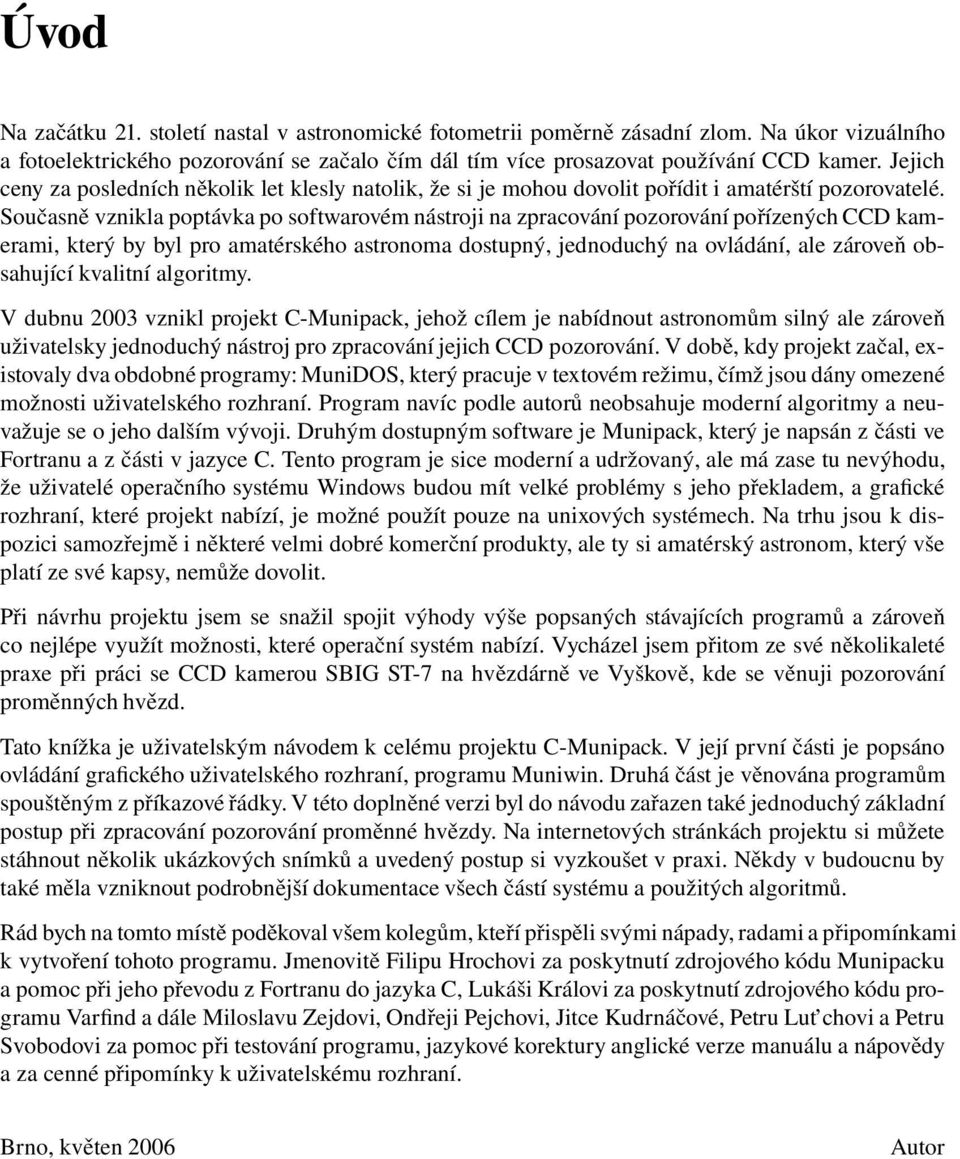 Současně vznikla poptávka po softwarovém nástroji na zpracování pozorování pořízených CCD kamerami, který by byl pro amatérského astronoma dostupný, jednoduchý na ovládání, ale zároveň obsahující