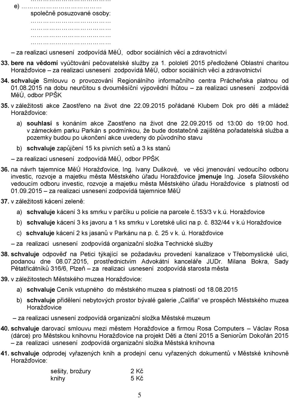 schvaluje Smlouvu o provozování Regionálního informačního centra Prácheňska platnou od 01.08.2015 na dobu neurčitou s dvouměsíční výpovědní lhůtou za realizaci usnesení zodpovídá MěÚ, odbor PPŠK 35.