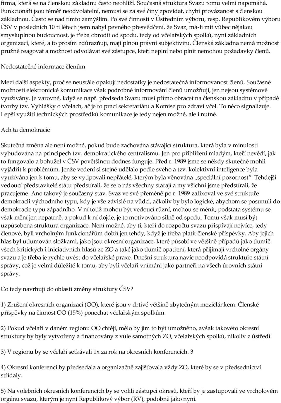 Republikovém výboru ČSV v posledních 10 ti létech jsem nabyl pevného přesvědčení, že Svaz, má-li mít vůbec nějakou smysluplnou budoucnost, je třeba obrodit od spodu, tedy od včelařských spolků, nyní