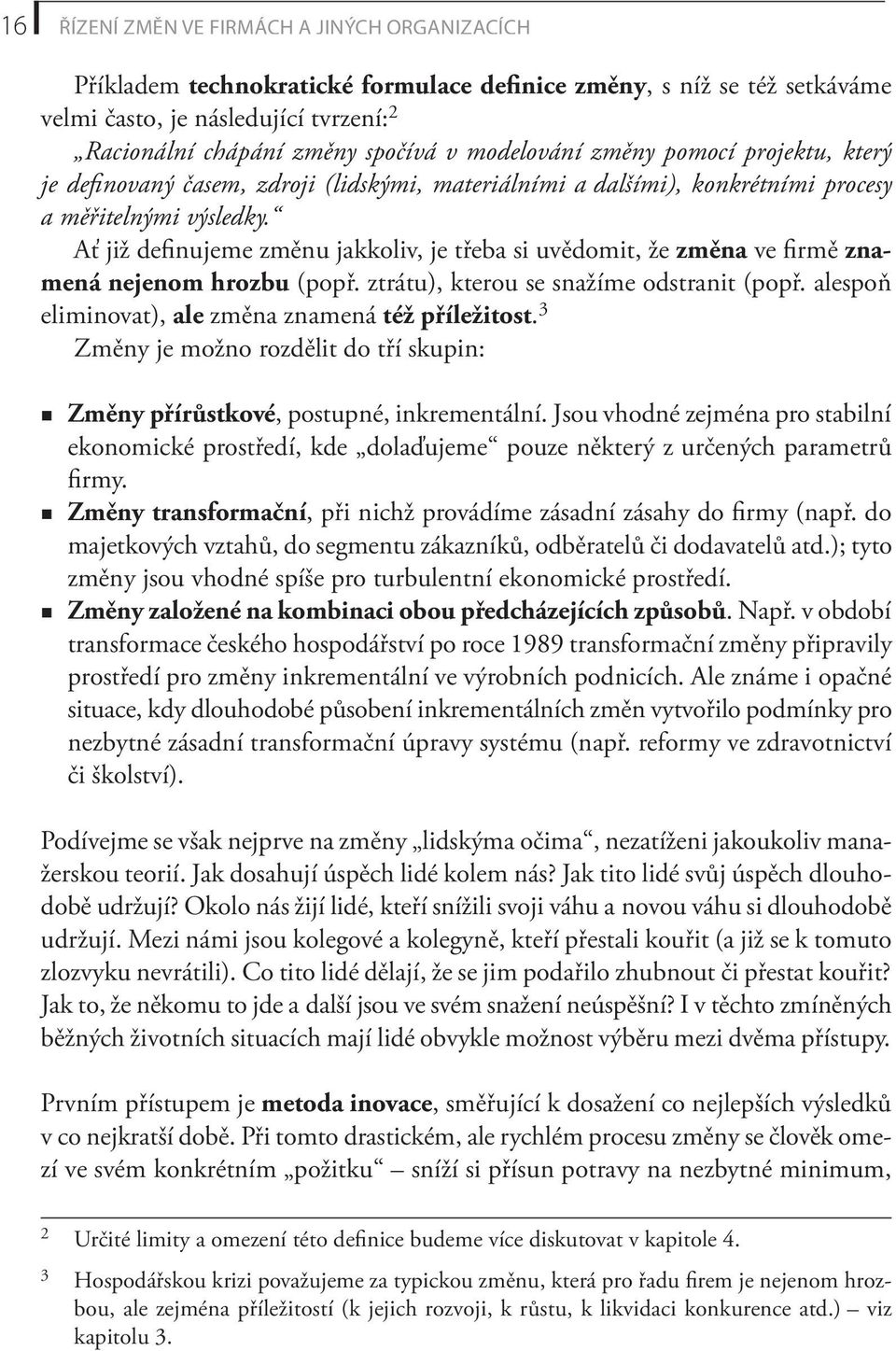 Ať již definujeme změnu jakkoliv, je třeba si uvědomit, že změna ve firmě znamená nejenom hrozbu (popř. ztrátu), kterou se snažíme odstranit (popř.