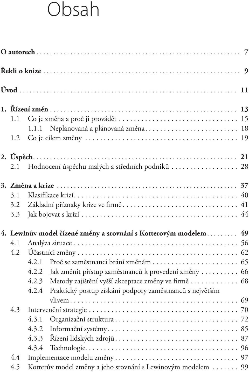 Lewinův model řízené změny a srovnání s Kotterovým modelem... 49 4.1 Analýza situace... 56 4.2 Účastníci změny... 62 4.2.1 Proč se zaměstnanci brání změnám... 65 4.2.2 Jak změnit přístup zaměstnanců k provedení změny.