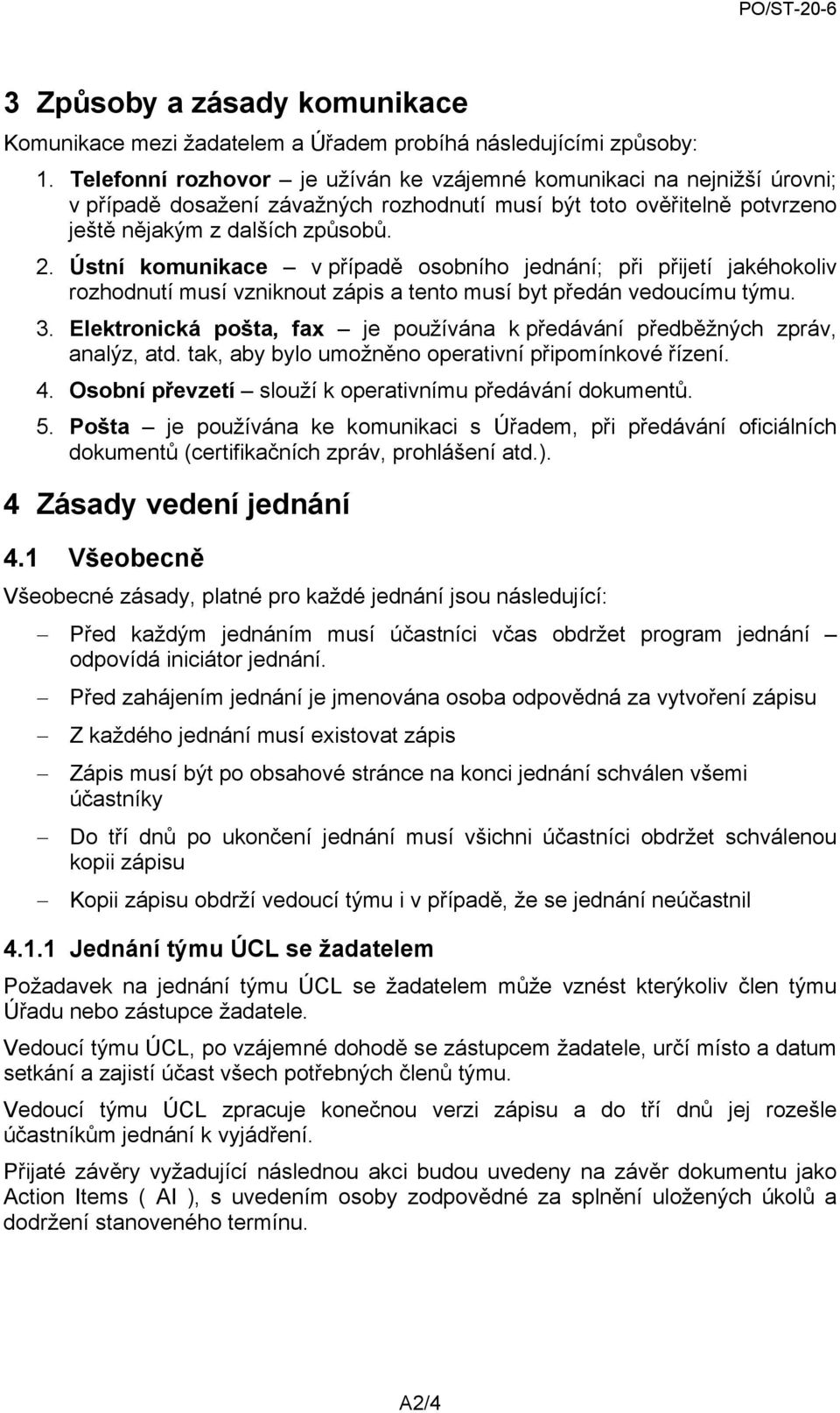 Ústní komunikace v případě osobního jednání; při přijetí jakéhokoliv rozhodnutí musí vzniknout zápis a tento musí byt předán vedoucímu týmu. 3.