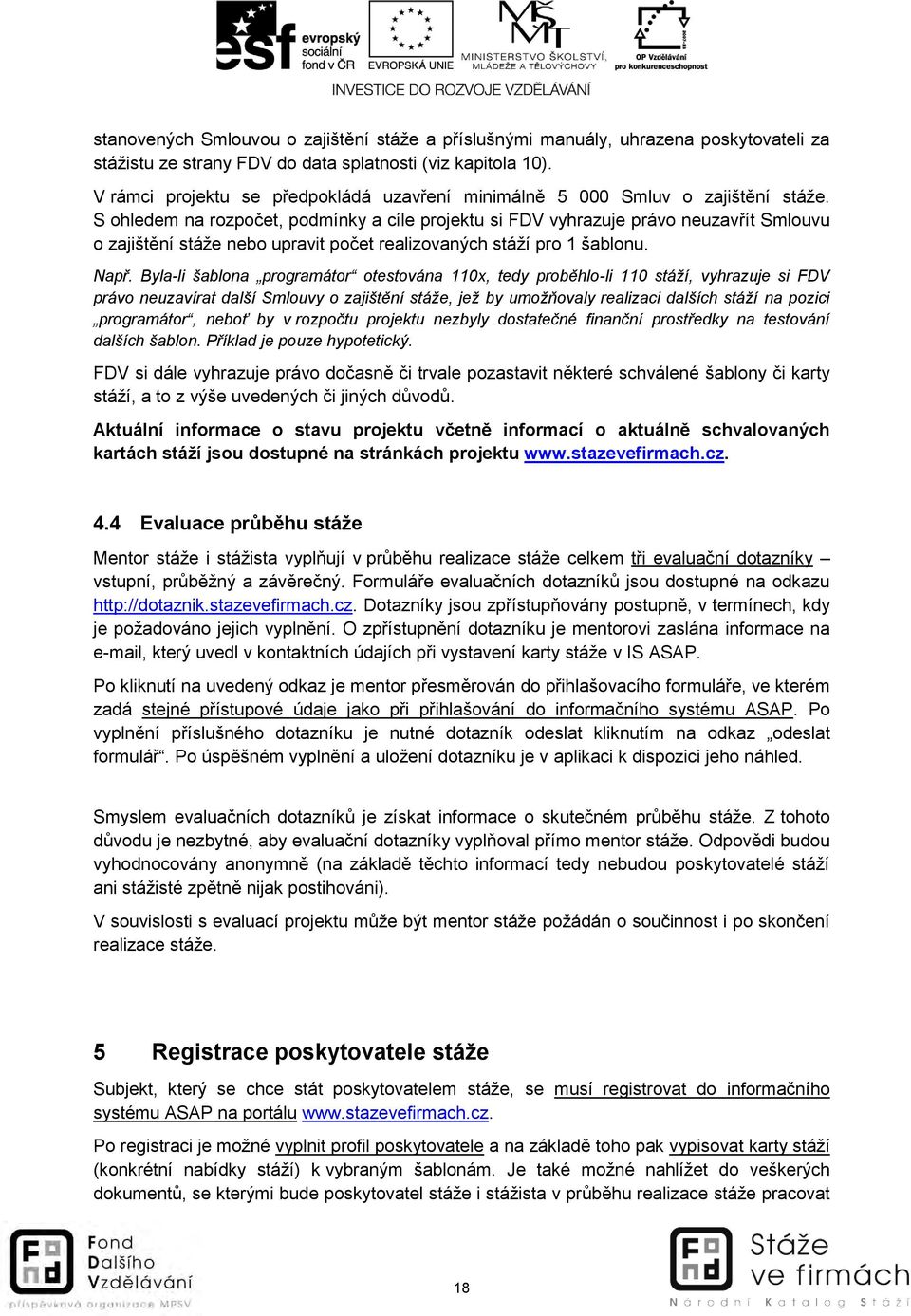 S ohledem na rozpočet, podmínky a cíle projektu si FDV vyhrazuje právo neuzavřít Smlouvu o zajištění stáže nebo upravit počet realizovaných stáží pro 1 šablonu. Např.