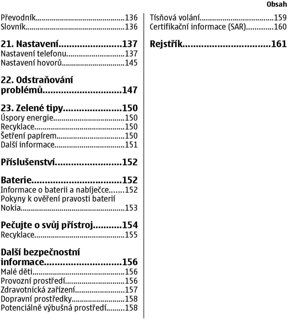 ..151 Příslušenství...152 Baterie...152 Informace o baterii a nabíječce...152 Pokyny k ověření pravosti baterií Nokia...153 Pečujte o svůj přístroj.