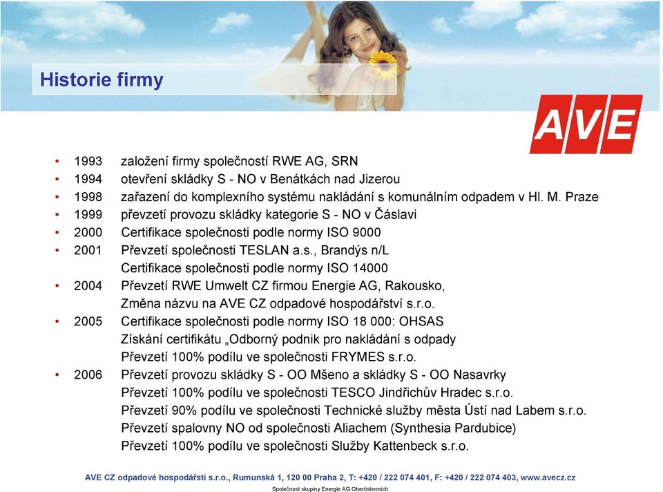 r.o. 2005 Certifikace společnosti podle normy ISO 18 000: OHSAS Získání certifikátu Odborný podnik pro nakládání s odpady Převzetí 100% podílu ve společnosti FRYMES s.r.o. 2006 Převzetí provozu skládky S - OO Mšeno a skládky S - OO Nasavrky Převzetí 100% podílu ve společnosti TESCO Jindřichův Hradec s.