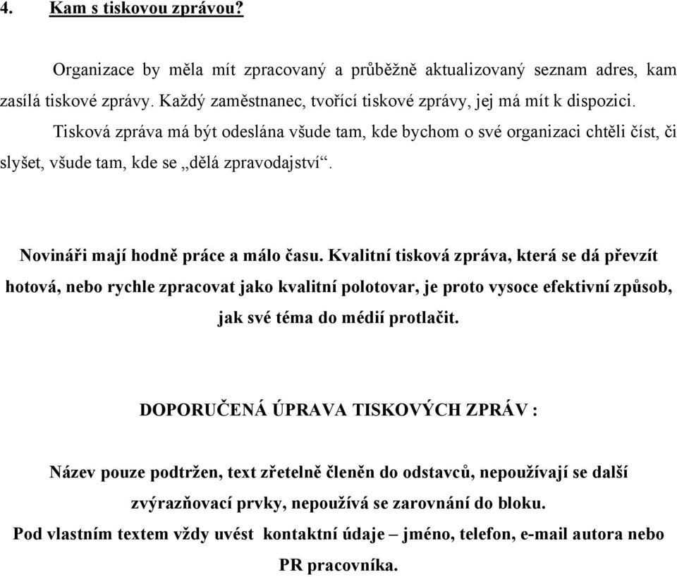 Kvalitní tisková zpráva, která se dá převzít hotová, nebo rychle zpracovat jako kvalitní polotovar, je proto vysoce efektivní způsob, jak své téma do médií protlačit.