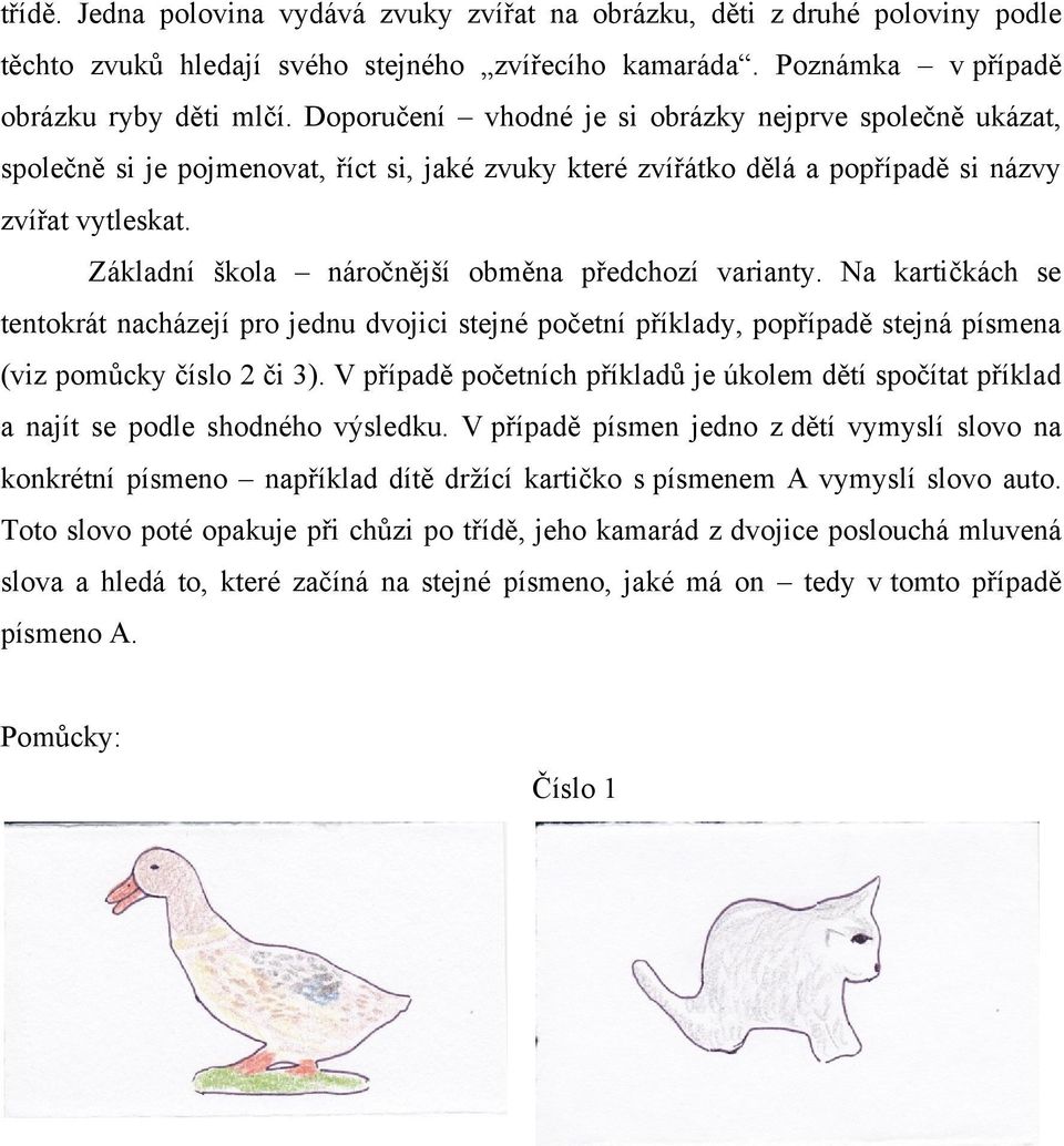 Základní škola náročnější obměna předchozí varianty. Na kartičkách se tentokrát nacházejí pro jednu dvojici stejné početní příklady, popřípadě stejná písmena (viz pomůcky číslo 2 či 3).