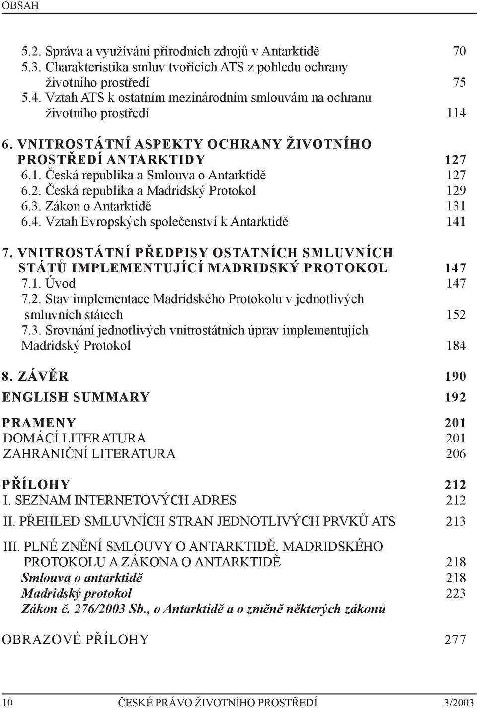 3. Zákon o Antarktidě 131 6.4. Vztah Evropských společenství k Antarktidě 141 7. VNITROSTÁTNÍ PŘEDPISY OSTATNÍCH SMLUVNÍCH STÁTŮ IMPLEMENTUJÍCÍ MADRIDSKÝ PROTOKOL 147 7.1. Úvod 147 7.2.