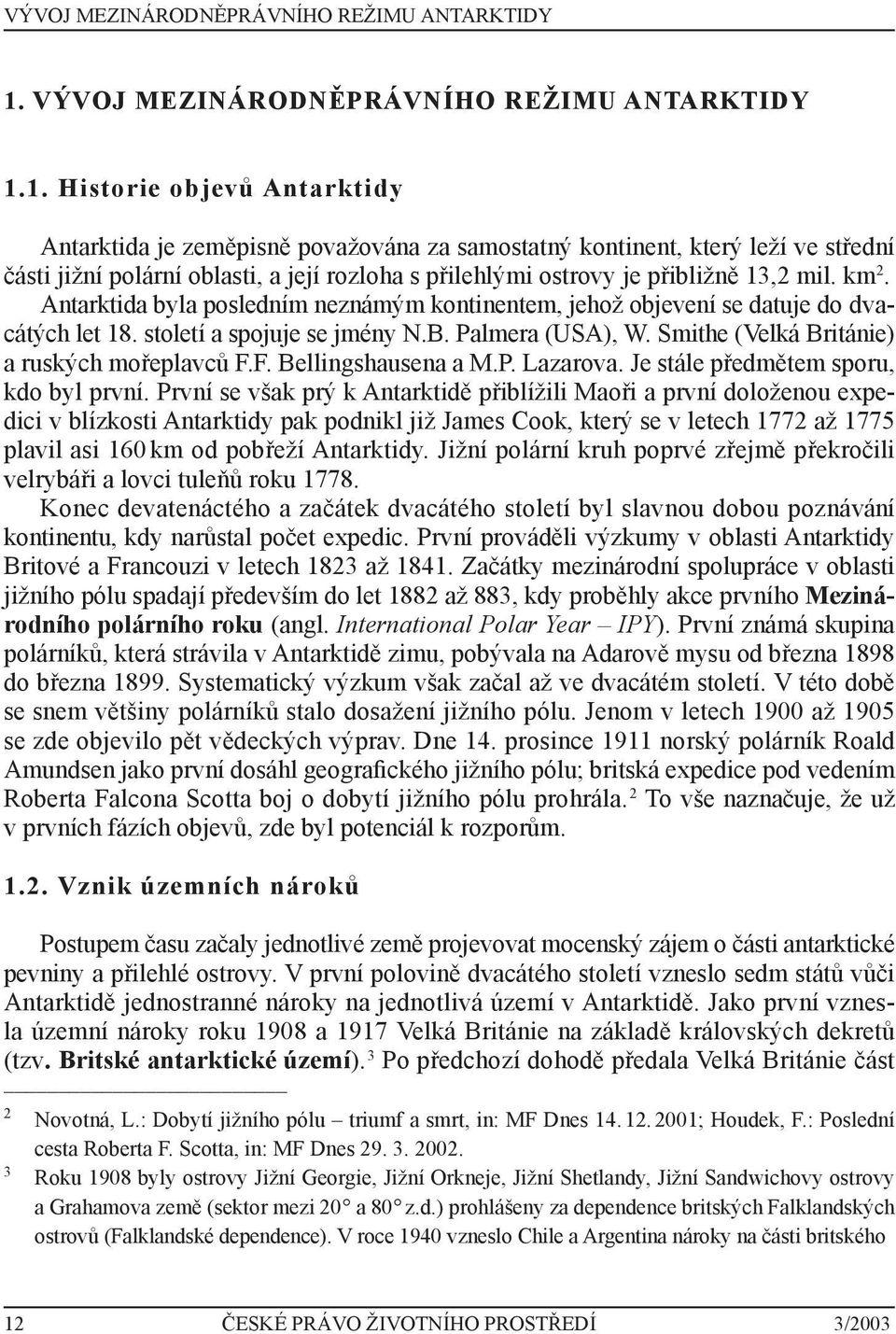 km 2. Antarktida byla posledním neznámým kontinentem, jehož objevení se datuje do dvacátých let 18. století a spojuje se jmény N.B. Palmera (USA), W. Smithe (Velká Británie) a ruských mořeplavců F.