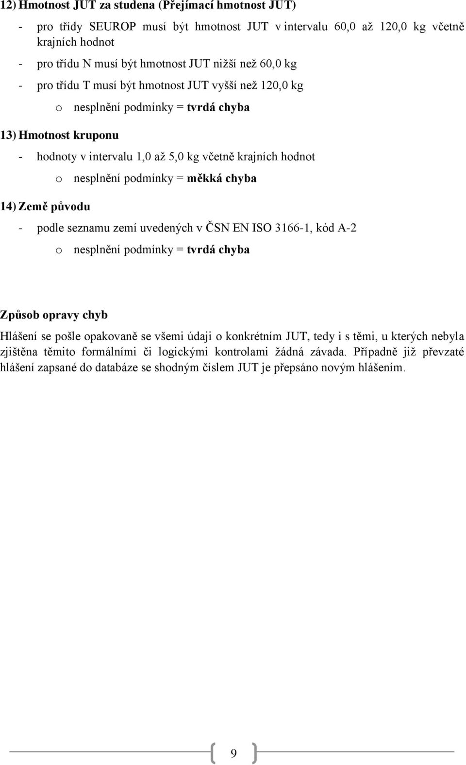 nesplnění podmínky = měkká chyba - podle seznamu zemí uvedených v ČSN EN ISO 3166-1, kód A-2 Způsob opravy chyb Hlášení se pošle opakovaně se všemi údaji o konkrétním JUT, tedy i s