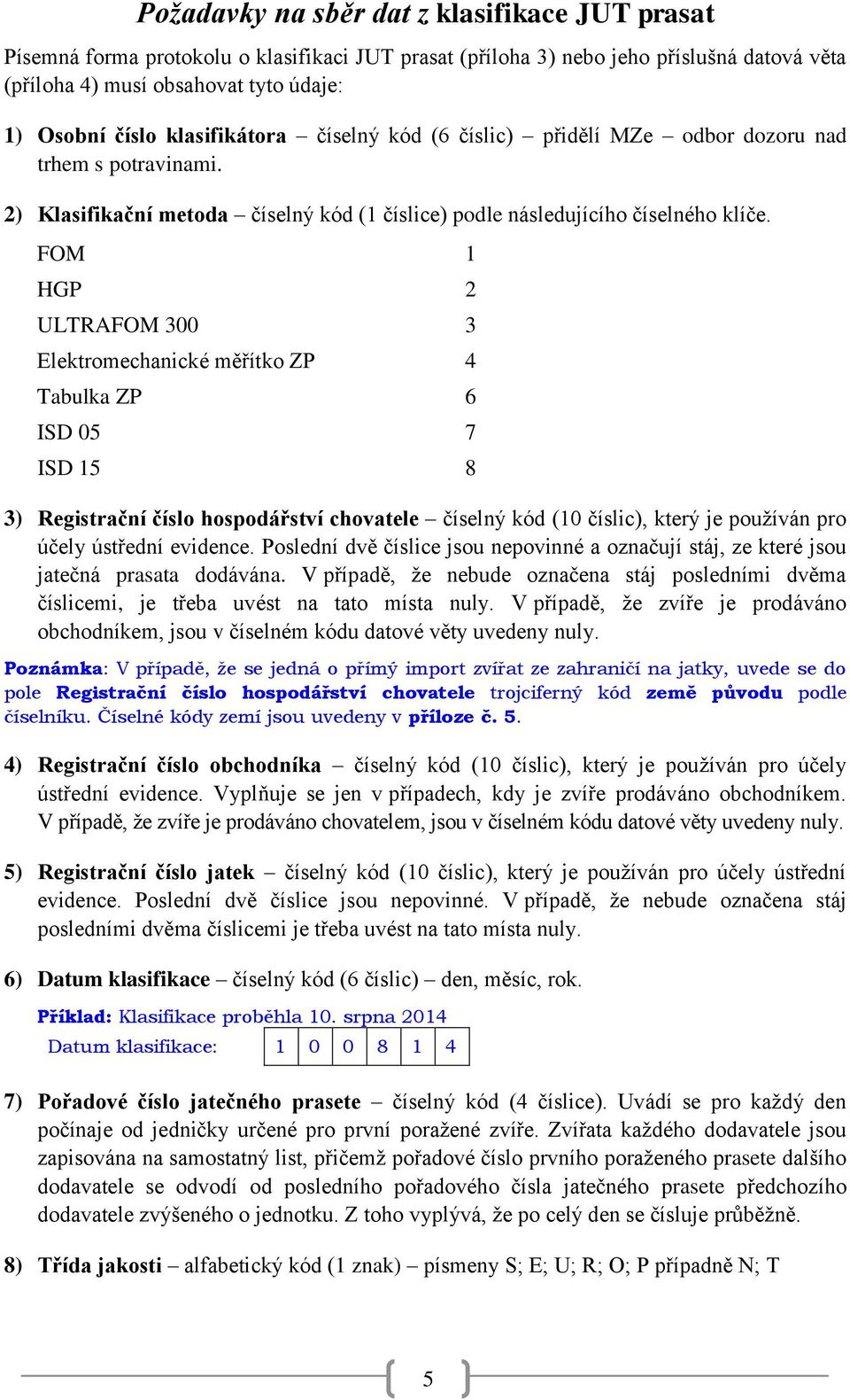 FOM 1 HGP 2 ULTRAFOM 300 3 Elektromechanické měřítko ZP 4 Tabulka ZP 6 ISD 05 7 ISD 15 8 3) Registrační číslo hospodářství chovatele číselný kód (10 číslic), který je používán pro účely ústřední