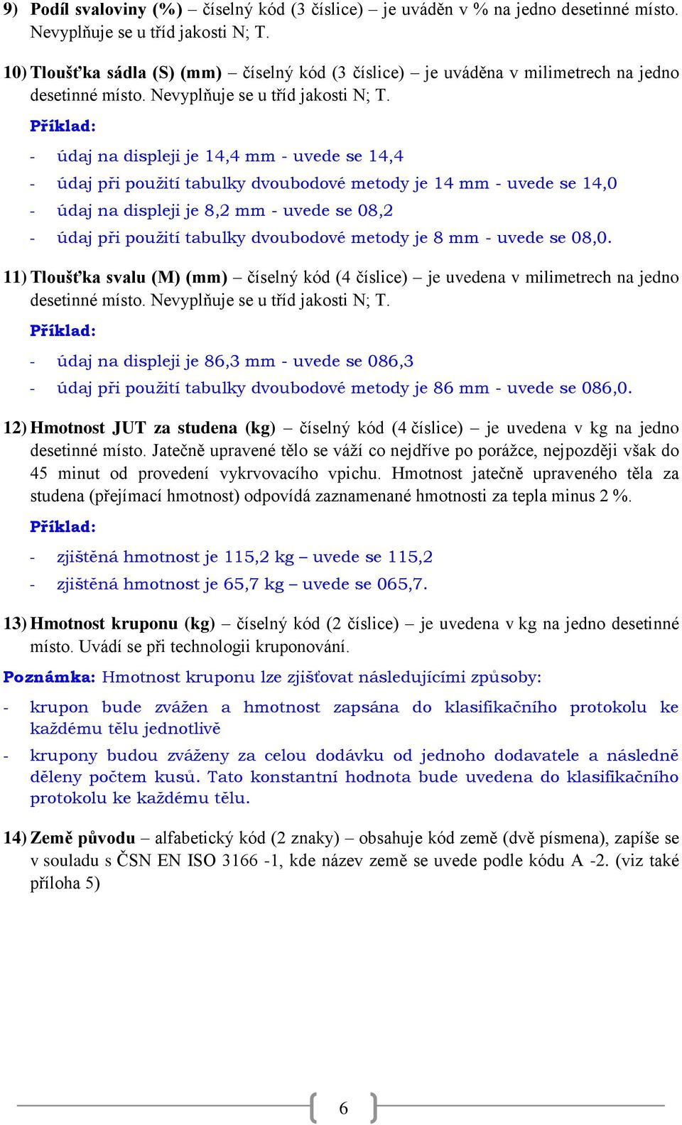 Příklad: - údaj na displeji je 14,4 mm - uvede se 14,4 - údaj při použití tabulky dvoubodové metody je 14 mm - uvede se 14,0 - údaj na displeji je 8,2 mm - uvede se 08,2 - údaj při použití tabulky